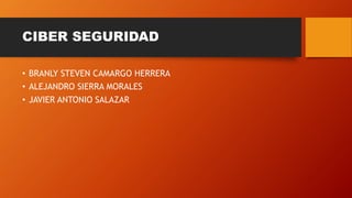 CIBER SEGURIDAD
• BRANLY STEVEN CAMARGO HERRERA
• ALEJANDRO SIERRA MORALES
• JAVIER ANTONIO SALAZAR
 