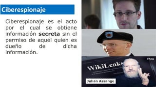 Ciberespionaje es el acto
por el cual se obtiene
información secreta sin el
permiso de aquél quien es
dueño de dicha
información.
Ciberespionaje
Bradley Manning
Flitración
Julian Assange
 
