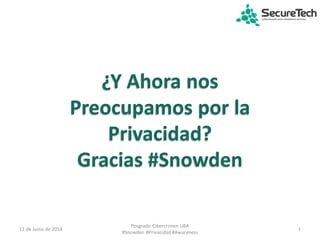 ¿Y Ahora nos
Preocupamos por la
Privacidad?
Gracias #Snowden
11 de Junio de 2014 1
Posgrado Cibercrimen UBA
#Snowden #Privacidad #Awareness
 