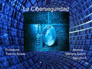 La Ciberseguridad
Profesora: Alumna
Yelenia Boada Marlyns Saenz
Seccion A
 