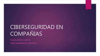 CIBERSEGURIDAD EN
COMPAÑIAS
YULIZA GARAY ACOSTA
YEIMY MENDIVELSO MONTOYA
 