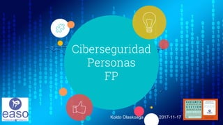 Ciberseguridad
Personas
FP
Koldo Olaskoaga 2017-11-17
 