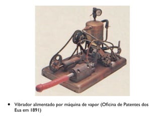 •   Vibrador alimentado por máquina de vapor (Oﬁcina de Patentes dos
    Eua em 1891)
 