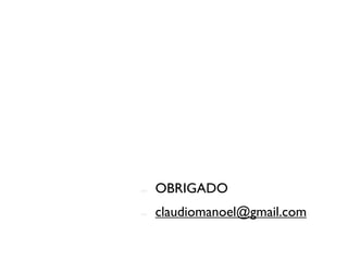 -   OBRIGADO
-   claudiomanoel@gmail.com
 