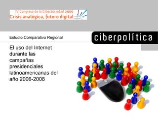 Estudio Comparativo Regional El uso del Internet durante las campa ñas presidenciales latinoamericanas del año 2006-2008 