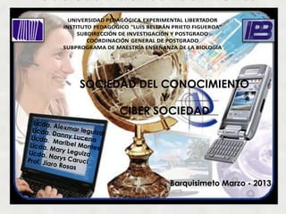 SOCIEDAD DEL CONOCIMIENTO
             Y
      CIBER SOCIEDAD




             Barquisimeto Marzo - 2013
 