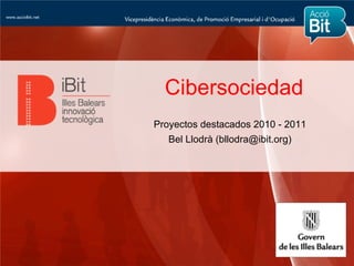 Cibersociedad
Proyectos destacados 2010 - 2011
   Bel Llodrà (bllodra@ibit.org)
 