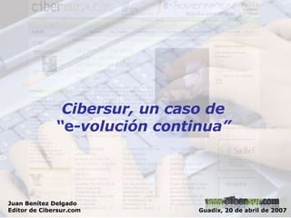 Guadix, 20 de abril de 2007 Juan Benítez Delgado Editor de Cibersur.com Cibersur, un caso de  “ e -volución continua”  