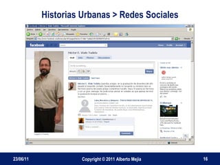 Historias Urbanas > Redes Sociales 23/06/11 Copyright © 2011 Alberto Mejía 