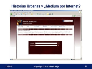 Historias Urbanas > ¿Medium por Internet? 23/06/11 Copyright © 2011 Alberto Mejía 