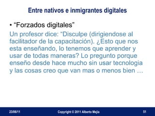 Entre nativos e inmigrantes digitales <ul><li>“ Forzados digitales” </li></ul><ul><li>Un profesor dice: “Disculpe (dirigie...