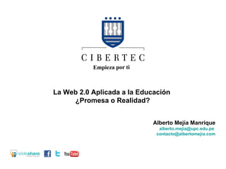 La Web 2.0 Aplicada a la Educación  ¿Promesa o Realidad? Alberto Mejía Manrique [email_address]   [email_address] 