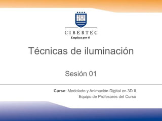 Técnicas de iluminación  Sesión 01  Curso: Modelado y Animación Digital en 3D II Equipo de Profesores del Curso 