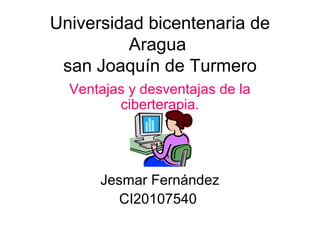 Universidad bicentenaria de
Aragua
san Joaquín de Turmero
Ventajas y desventajas de la
ciberterapia.
Jesmar Fernández
CI20107540
 