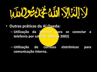 • Outras práticas da Al Qaeda:
  – Utilização da internet para se conectar a
    telefonia por satélite. (Março 2002)

  – Utilização de correios       eletrônicos   para
    comunicação interna.
 