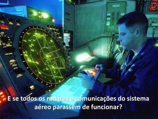 E se todos os radares e comunicações do sistema
         aéreo parassem de funcionar?
 