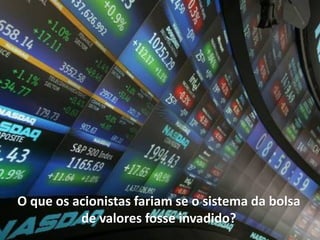 O que os acionistas fariam se o sistema da bolsa
          de valores fosse invadido?
 
