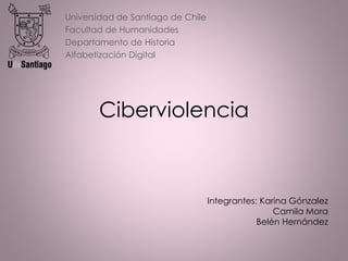 Ciberviolencia
Universidad de Santiago de Chile
Facultad de Humanidades
Departamento de Historia
Alfabetización Digital
Integrantes: Karina Gónzalez
Camila Mora
Belén Hernández
 