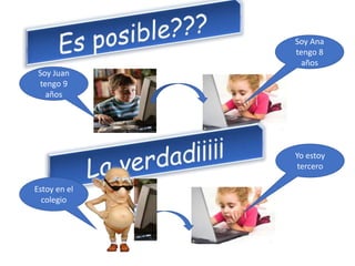 Soy Juan
tengo 9
años
Soy Ana
tengo 8
años
Yo estoy
tercero
Estoy en el
colegio
 