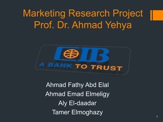 Marketing Research Project
Prof. Dr. Ahmad Yehya
1
Ahmad Fathy Abd Elal
Ahmad Emad Elmeligy
Aly El-daadar
Tamer Elmoghazy
 