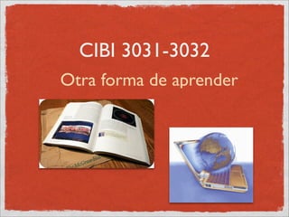 CIBI 3031-3032
Otra forma de aprender
 