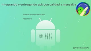 @AndroidDevsBsAs
Speaker: @JavierMarsicano
Host: Intive
Integrando y entregando apk con calidad a mansalva
 