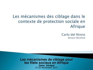 Les mécanismes de ciblage pour
les filets sociaux en Afrique
Dakar, Sénégal
21-22 Novembre, 2011
 