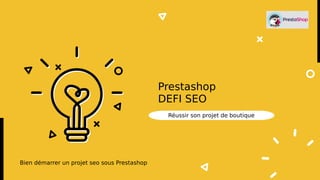 Réussir son projet de boutique
Prestashop
DEFI SEO
Bien démarrer un projet seo sous Prestashop
 