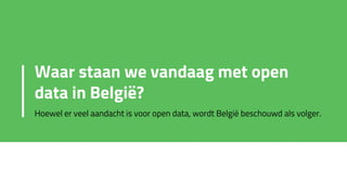 Waar staan we vandaag met open
data in België?
Hoewel er veel aandacht is voor open data, wordt België beschouwd als volger.
 