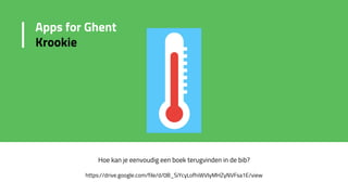 Hoe kan je eenvoudig een boek terugvinden in de bib?
https://drive.google.com/file/d/0B_SiYcyLofhiWVIyMHZyNVFsa1E/view
Apps for Ghent
Krookie
 