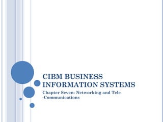 CIBM BUSINESS
INFORMATION SYSTEMS
Chapter Seven- Networking and Tele
-Communications
 