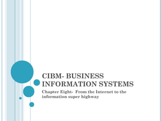 CIBM- BUSINESS
INFORMATION SYSTEMS
Chapter Eight- From the Internet to the
information super highway
 