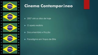 Cinema Contemporâneo 
 2007 até os dias de hoje 
 O apelo realista 
 Documentário x Ficção 
 Paradigma em Tropa de Elite 
 