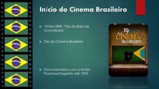 Início do Cinema Brasileiro 
 19/06/1898: “Dia da Baía de 
Guanabara” 
 Dia do Cinema Brasileiro 
 Documentários com o irmão 
Paschoal Segretto até 1903 
 