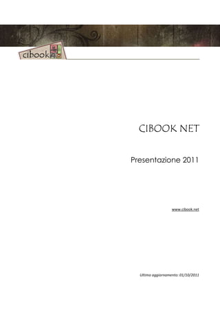 CIBOOK NET

Presentazione 2011




                   www.cibook.net




  Ultimo aggiornamento: 01/10/2011
 