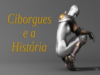 Ciborgues e a História 