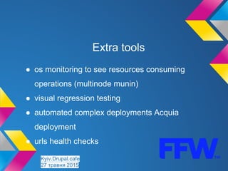 Extra tools
● os monitoring to see resources consuming
operations (multinode munin)
● visual regression testing
● automated complex deployments Acquia
deployment
● urls health checks
Kyiv.Drupal.cafe
27 травня 2015
 