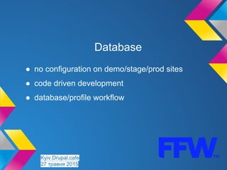 Database
● no configuration on demo/stage/prod sites
● code driven development
● database/profile workflow
Kyiv.Drupal.cafe
27 травня 2015
 