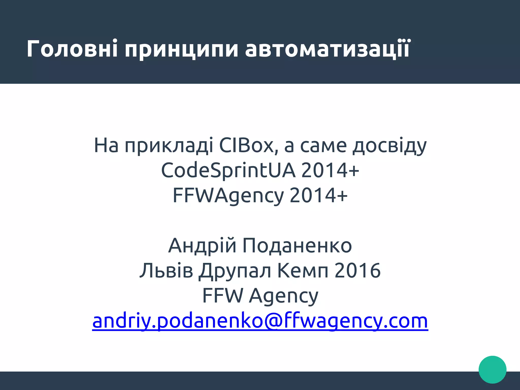 Головні принципи автоматизації
На прикладі CIBox, а саме досвіду
CodeSprintUA 2014+
FFWAgency 2014+
Андрій Поданенко
Львів Друпал Кемп 2016
FFW Agency
andriy.podanenko@ffwagency.com
 
