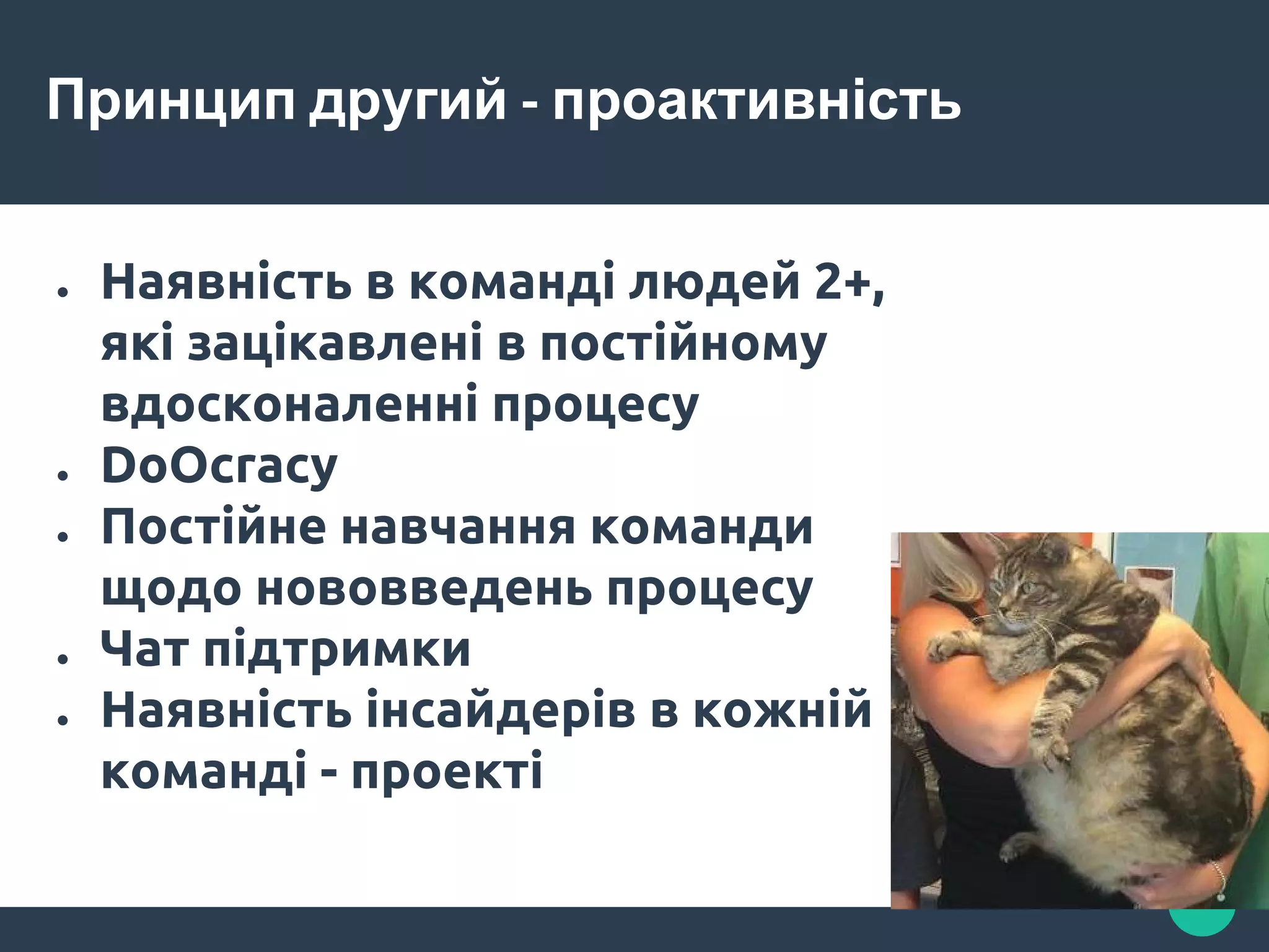 Принцип другий - проактивність
● Наявність в команді людей 2+,
які зацікавлені в постійному
вдосконаленні процесу
● DoOcracy
● Постійне навчання команди
щодо нововведень процесу
● Чат підтримки
● Наявність інсайдерів в кожній
команді - проекті
 