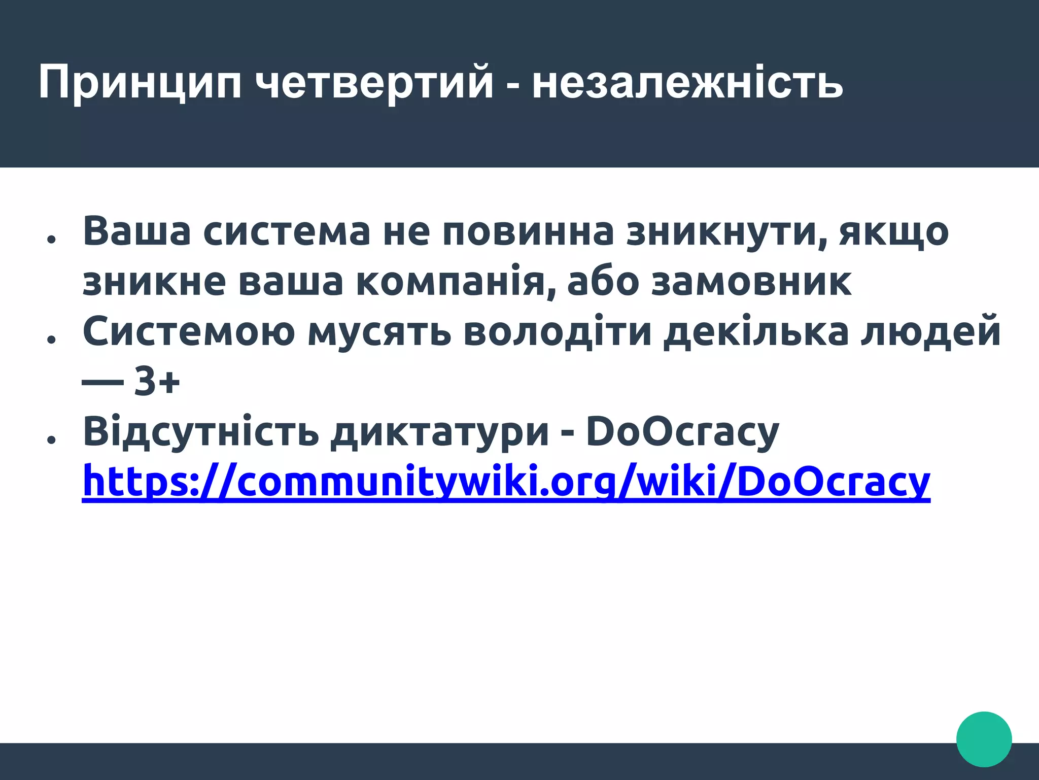 Принцип четвертий - незалежність
● Ваша система не повинна зникнути, якщо
зникне ваша компанія, або замовник
● Системою мусять володіти декілька людей
— 3+
● Відсутність диктатури - DoOcracy
https://communitywiki.org/wiki/DoOcracy
 