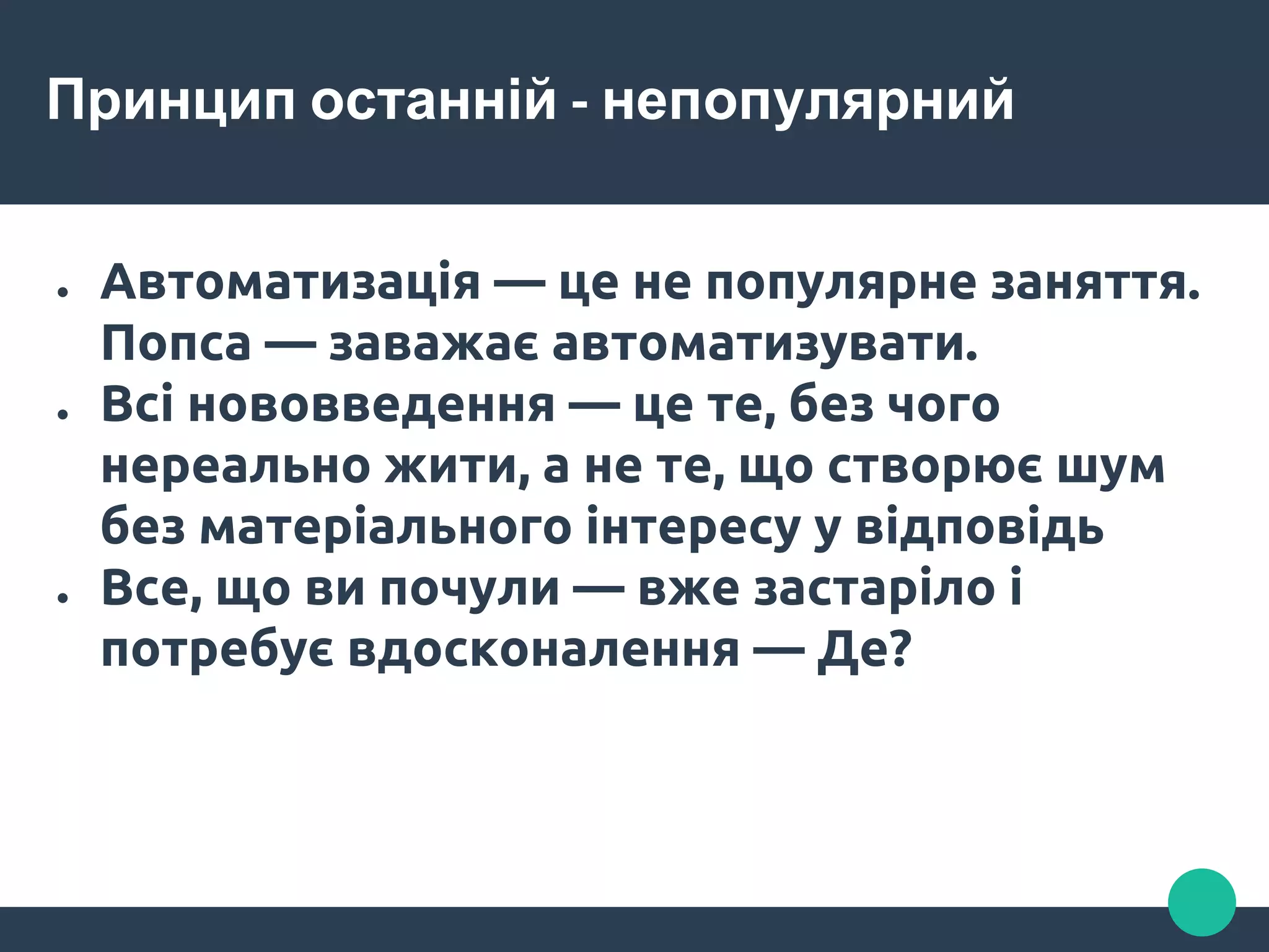 Принцип останній - непопулярний
● Автоматизація — це не популярне заняття.
Попса — заважає автоматизувати.
● Всі нововведення — це те, без чого
нереально жити, а не те, що створює шум
без матеріального інтересу у відповідь
● Все, що ви почули — вже застаріло і
потребує вдосконалення — Де?
 