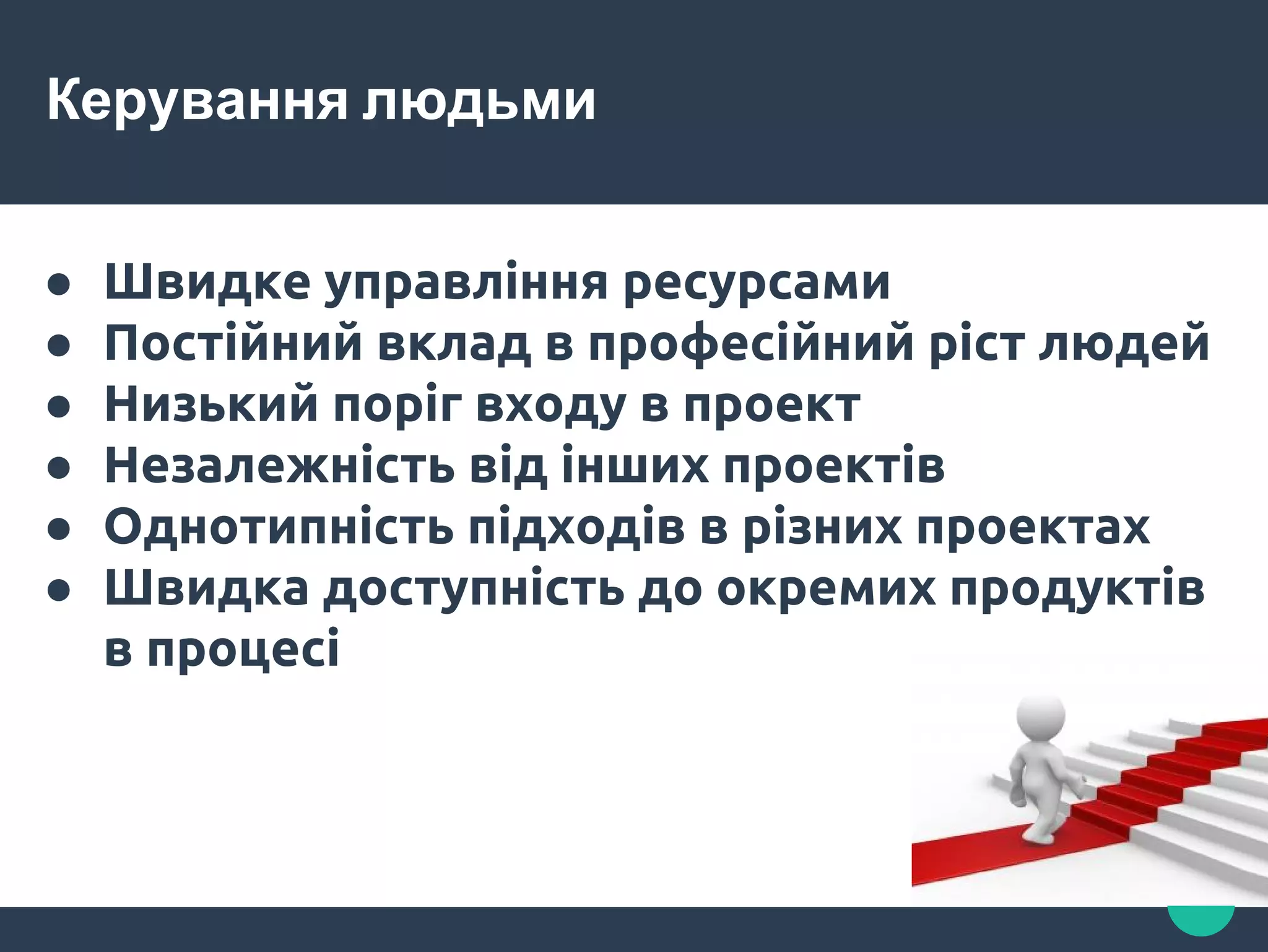 Керування людьми
● Швидке управління ресурсами
● Постійний вклад в професійний ріст людей
● Низький поріг входу в проект
● Незалежність від інших проектів
● Однотипність підходів в різних проектах
● Швидка доступність до окремих продуктів
в процесі
 