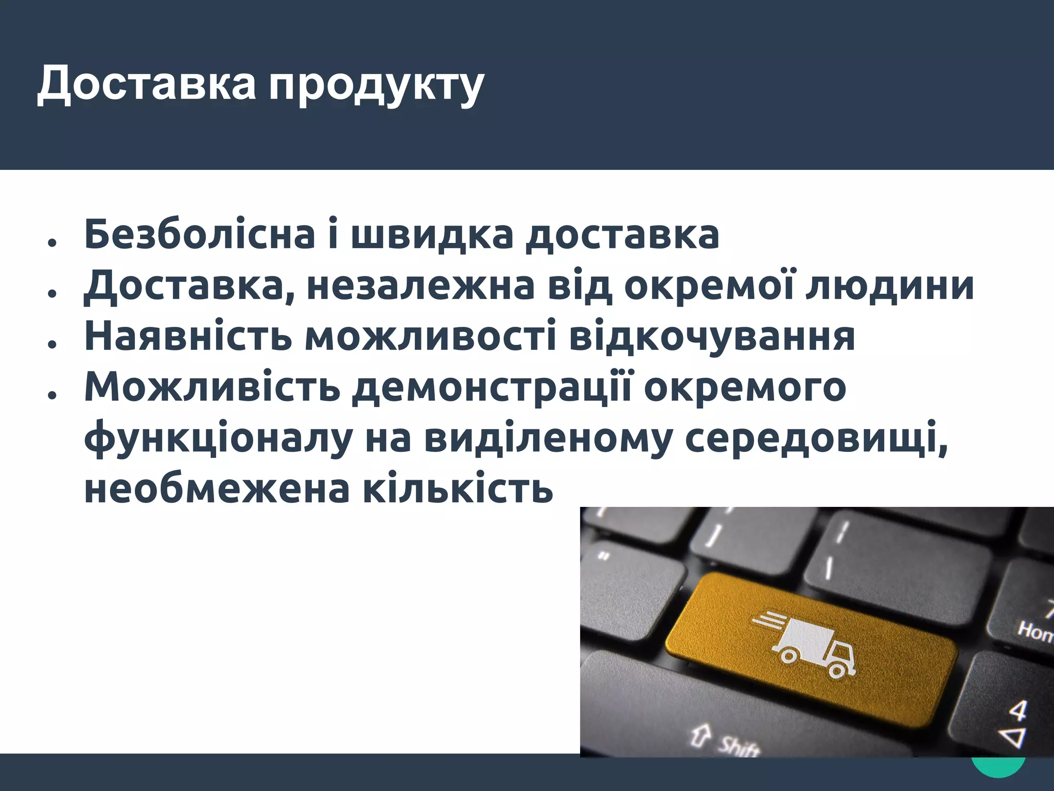Доставка продукту
● Безболісна і швидка доставка
● Доставка, незалежна від окремої людини
● Наявність можливості відкочування
● Можливість демонстрації окремого
функціоналу на виділеному середовищі,
необмежена кількість
 