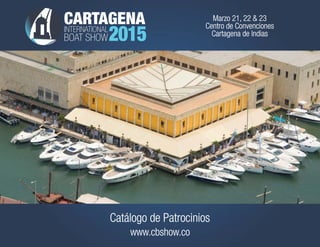 Marzo 21, 22 & 23 
Centro de Convenciones 
Cartagena de Indias 
CARTAGENA 
INTERNATIONAL2015 
Catálogo de Patrocinios 
www.cbshow.co 
BOAT SHOW 
 