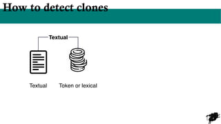 4
How to detect clones
Token or lexical
Textual
Textual
 