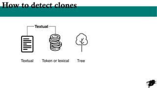 4
How to detect clones
Token or lexical Tree
Textual
Textual
 