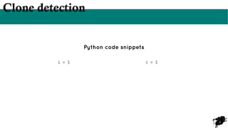 3
Clone detection
Python code snippets
i = 1 i = 1
 