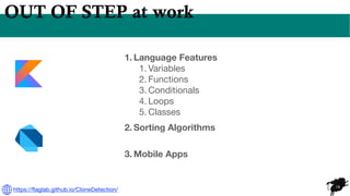 19
OUT OF STEP at work
1. Language Features
1. Variables
2. Functions
3. Conditionals
4. Loops
5. Classes
2. Sorting Algorithms
3. Mobile Apps
https://
fl
aglab.github.io/CloneDetection/
 