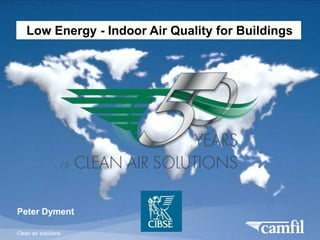 Clean air solutions
THE CAMFIL GROUP
Peter Dyment
Low Energy - Indoor Air Quality for Buildings
 